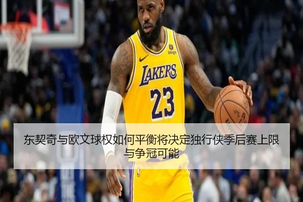 东契奇与欧文球权如何平衡将决定独行侠季后赛上限与争冠可能