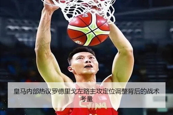 皇马内部热议罗德里戈左路主攻定位调整背后的战术考量