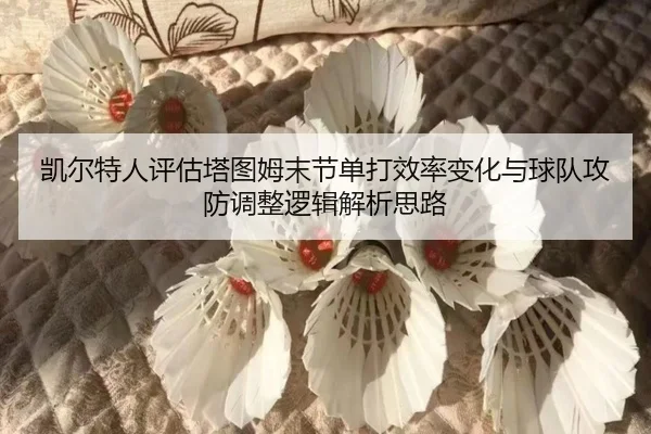 凯尔特人评估塔图姆末节单打效率变化与球队攻防调整逻辑解析思路